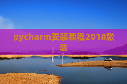 pycharm安装教程2018激活 pycharm安装教程2018激活